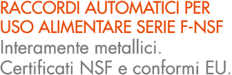 RACCORDI AUTOMATICI PER USO ALIMENTARE SERIE F NSF Interamente metallici. Certificati NSF e conformi EU.